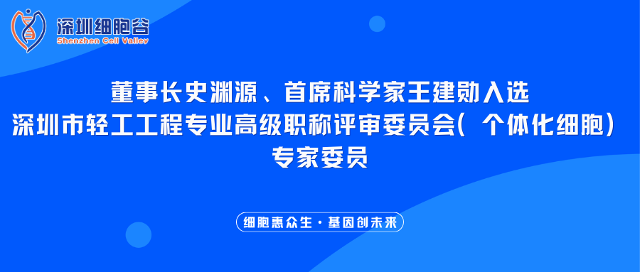 我司董事长史渊源、首席科学家王建勋入选深圳市轻工工程专业高级职称评审委员会（个体化细胞）专家委员
