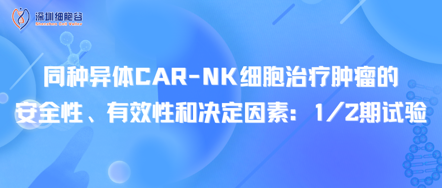 同种异体CAR-NK细胞治疗肿瘤的安全性、有效性和决定因素：1/2期试验